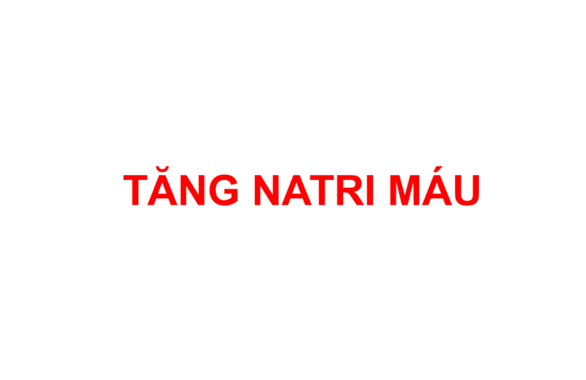 Tăng natri máu là gì? Những điều cần biết về tăng natri máu